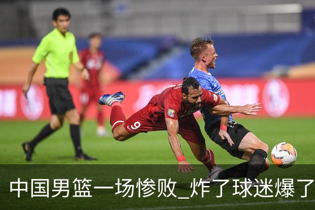 中国男篮一场惨败 炸了球迷爆了热搜，而更可怕的 或许是无缘世界杯