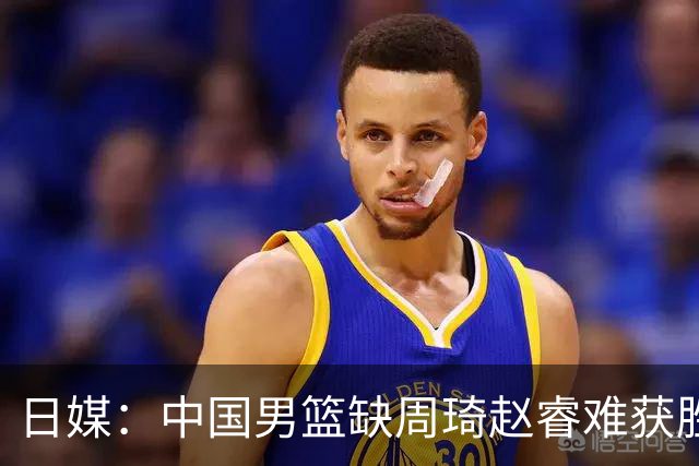 日媒：中国男篮缺周琦赵睿难获胜！日本球迷：输中国队23分！