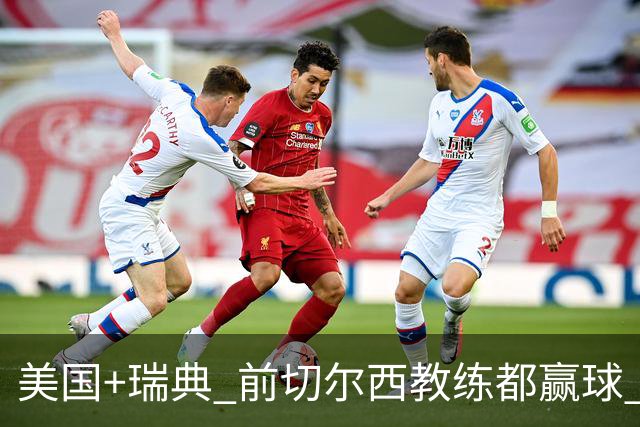美国+瑞典 前切尔西教练都赢球 当年海港也是有车路士主帅