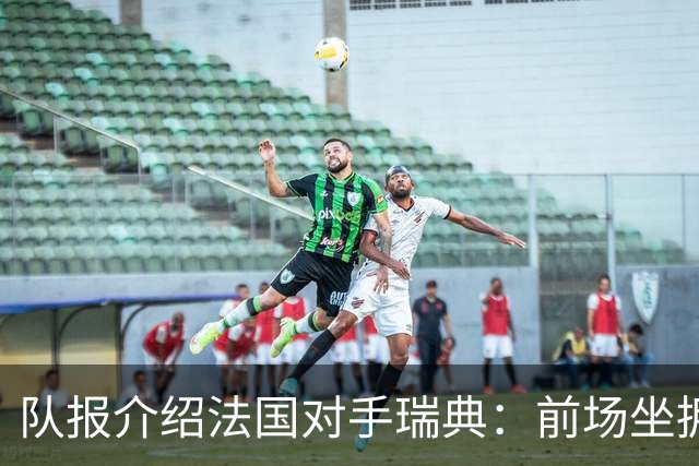 队报介绍法国对手瑞典：前场坐拥多位攻击好手，但攻守平衡欠佳